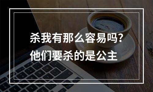 杀我有那么容易吗？他们要杀的是公主