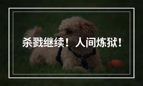 杀戮继续！人间炼狱！