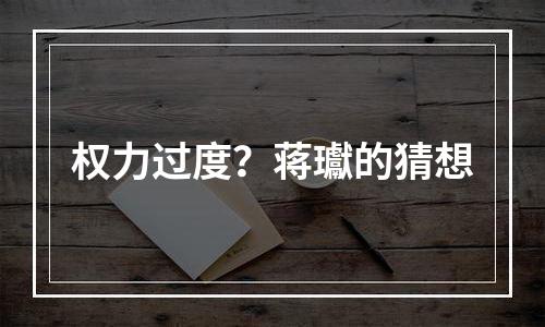 权力过度？蒋瓛的猜想