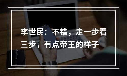 李世民：不错，走一步看三步，有点帝王的样子