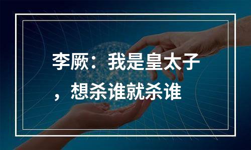 李厥：我是皇太子，想杀谁就杀谁