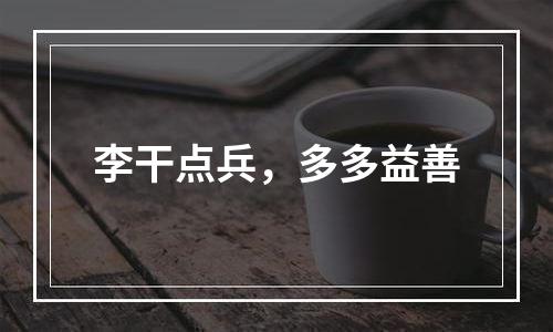 李干点兵，多多益善
