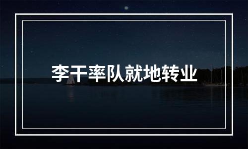 李干率队就地转业