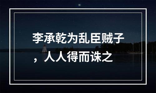 李承乾为乱臣贼子，人人得而诛之