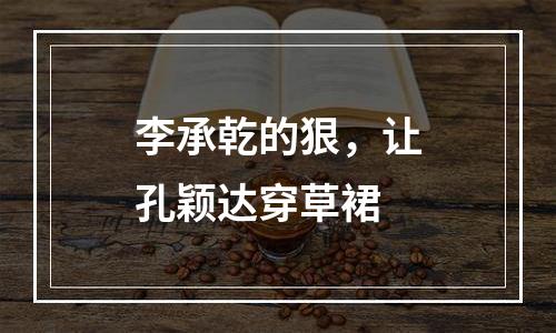 李承乾的狠，让孔颖达穿草裙