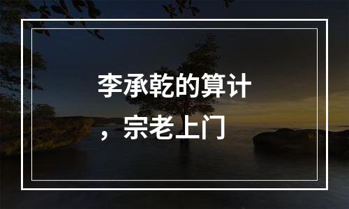 李承乾的算计，宗老上门