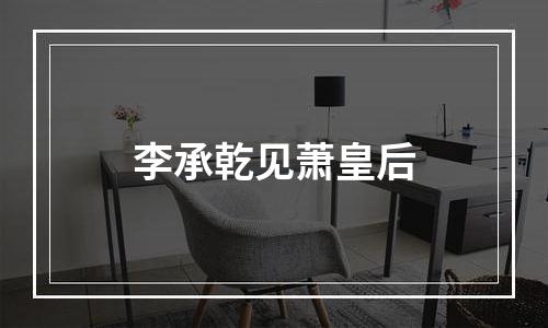 李承乾见萧皇后