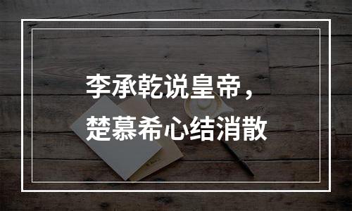 李承乾说皇帝，楚慕希心结消散
