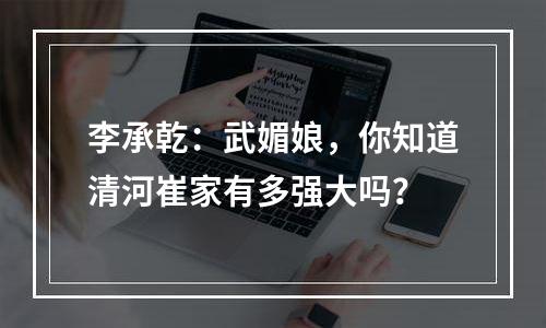 李承乾：武媚娘，你知道清河崔家有多强大吗？