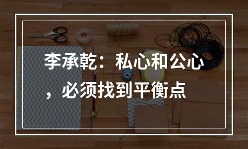 李承乾：私心和公心，必须找到平衡点