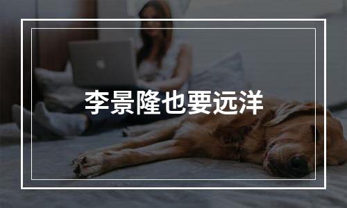 李景隆也要远洋