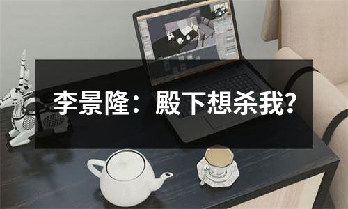 李景隆：殿下想杀我？