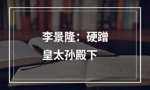 李景隆：硬蹭皇太孙殿下