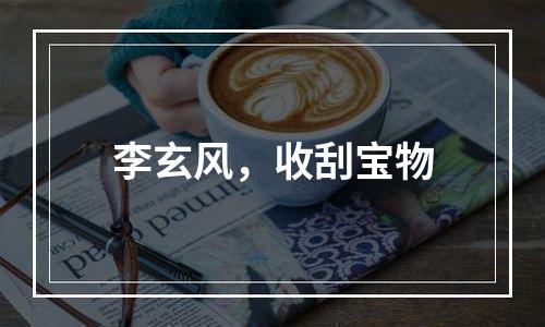 李玄风，收刮宝物