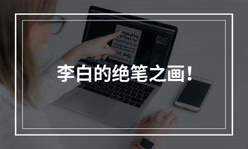 李白的绝笔之画！