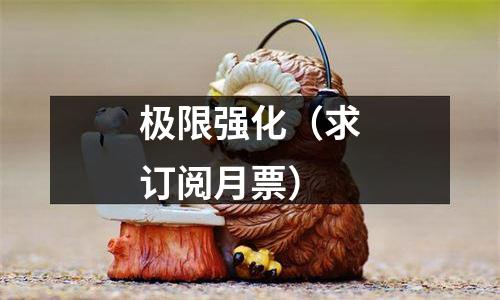 极限强化（求订阅月票）