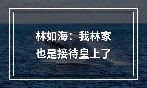 林如海：我林家也是接待皇上了