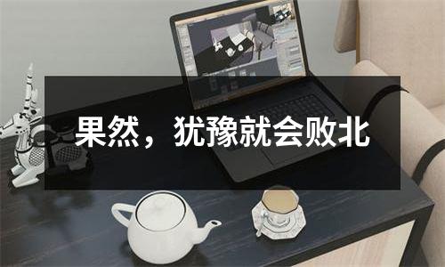果然，犹豫就会败北