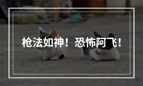 枪法如神！恐怖阿飞！