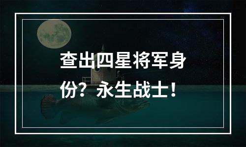 查出四星将军身份？永生战士！