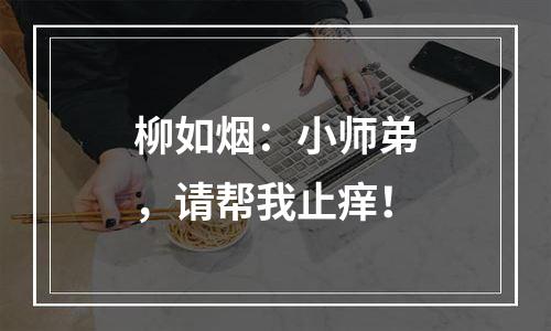 柳如烟：小师弟，请帮我止痒！