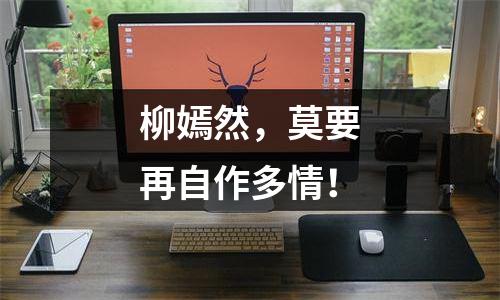 柳嫣然，莫要再自作多情！