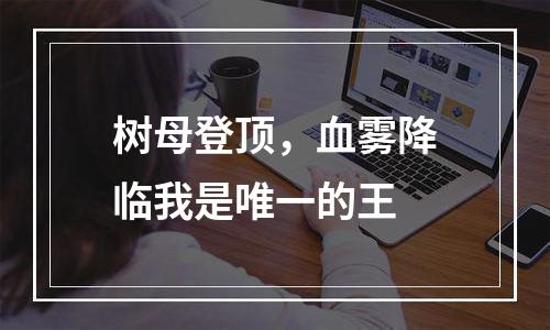 树母登顶，血雾降临我是唯一的王