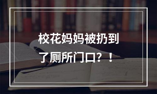 校花妈妈被扔到了厕所门口？！