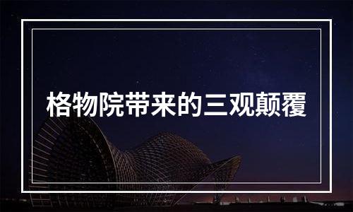格物院带来的三观颠覆