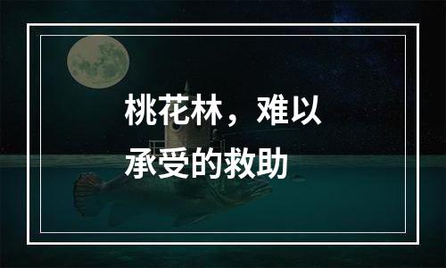 桃花林，难以承受的救助