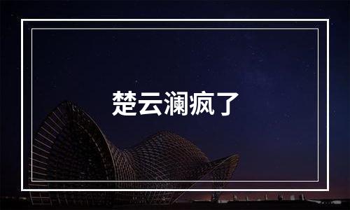 楚云澜疯了