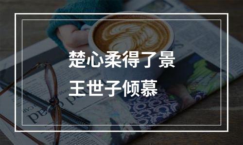 楚心柔得了景王世子倾慕