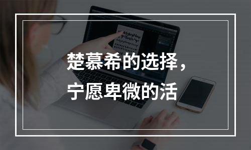 楚慕希的选择，宁愿卑微的活