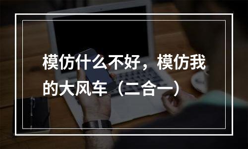 模仿什么不好，模仿我的大风车（二合一）