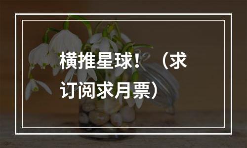 横推星球！（求订阅求月票）