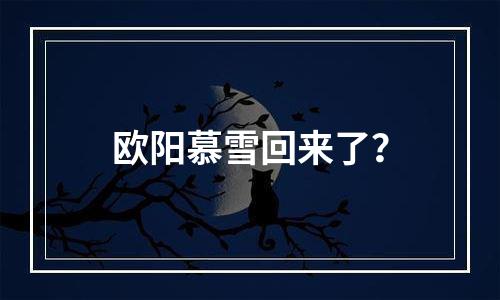 欧阳慕雪回来了？