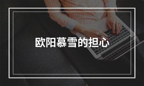 欧阳慕雪的担心