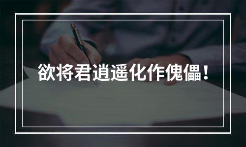 欲将君逍遥化作傀儡！