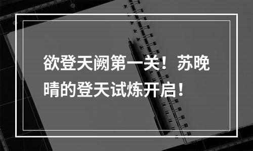 欲登天阙第一关！苏晚晴的登天试炼开启！