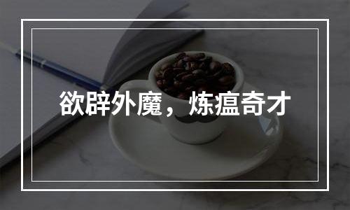 欲辟外魔，炼瘟奇才