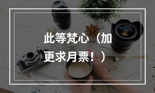 此等梵心（加更求月票！）