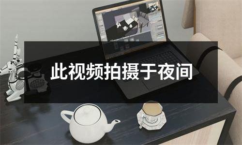 此视频拍摄于夜间