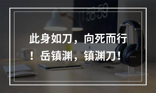 此身如刀，向死而行！岳镇渊，镇渊刀！