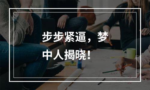 步步紧逼，梦中人揭晓！