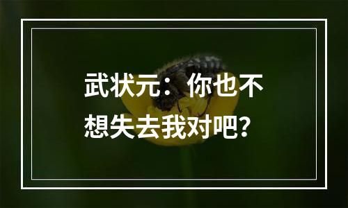 武状元：你也不想失去我对吧？