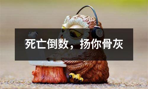 死亡倒数，扬你骨灰