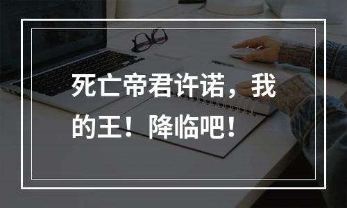 死亡帝君许诺，我的王！降临吧！