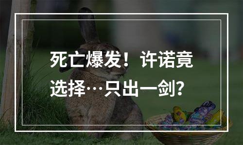 死亡爆发！许诺竟选择…只出一剑？