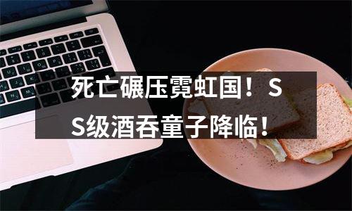 死亡碾压霓虹国！SS级酒吞童子降临！