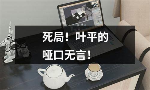 死局！叶平的哑口无言！